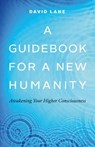 A Guidebook for a New Humanity: Awakening Your Higher Consciousness - David Lane - 9780995266582