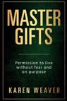 Master Gifts: Permission to live without fear and on purpose - Karen Weaver - 9780995397644