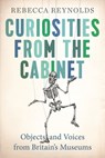 Curiosities from the Cabinet: Objects and Voices from Britain's Museums - Rebecca Reynolds - 9780995516724