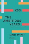 KS3 The Ambitious Years: Why Years 7-9 matter more than we think - Mary Myatt - 9780995668720
