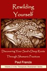 Rewilding Yourself: Discovering Your Soul’s Deep Roots Through Shamanic Practices - Paul Francis - 9780995758681