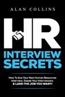 HR Interview Secrets: How To Ace Your Next Human Resources Interview, Dazzle Your Interviewers & LAND THE JOB YOU WANT! - Alan Collins - 9780996096119