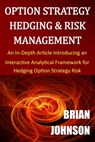 Option Strategy Hedging & Risk Management: An In-Depth Article Introducing an Interactive Analytical Framework for Hedging Option Strategy Risk - Brian Johnson - 9780996182324
