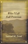 Why I Left Full Preterism - Samuel M. Frost - 9780996452533