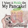 I Want A Pickle On My Pancake! - Jessica Hostetter - 9780996668507