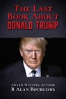 The Last Book About Donald Trump - B Alan Bourgeois - 9780996734882