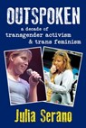 Outspoken: A Decade of Transgender Activism and Trans Feminism - Julia Serano - 9780996881029