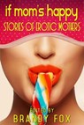 If Mom's Happy: Stories of Erotic Mothers - Brandy Fox ; Luda Jones ; Pooja Pande ; Jennifer D. Munro ; Delilah Night ; Teresa Noelle Roberts ; Cecilia Duvalle ; Samantha Luce ; J.A. Reed ; Andrea Lani ; Hollis Queens ; Kristina Wright ; Sara Dobie Bauer ; Jordan Monroe - 9780996904544
