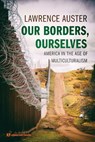 Our Borders, Ourselves: America in the Age of Multiculturalism - Lawrence Auster - 9780997331073