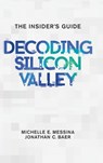 Decoding Silicon Valley - Michelle E. Messina ; Jonathan C. Baer - 9780997362404