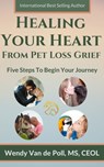 Healing Your Heart from Pet Loss Grief: Five Steps To Begin Your Journey - Wendy Van de Poll - 9780997375657