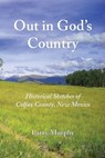 Out in God's Country: Historical Sketches of Colfax County, New Mexico - Larry Murphy - 9780997426762