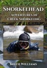 Snorkelhead: Adventures in Creek Snorkeling - Keith Williams - 9780997531206