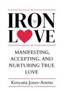 Iron Love: Manifesting, Accepting, and Nurturing True Love - Kenyatta Jones-Arietta - 9780997674873