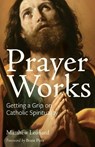 Prayer Works: Getting a Grip on Catholic Spirituality - Matthew Leonard - 9780997774511