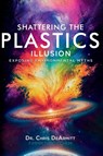 Shattering the Plastics Illusion - Christopher Dearmitt - 9780997849998