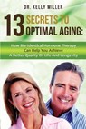 13 Secrets to Optimal Aging: How Bio-Identical Hormone Therapy Can Help You Achieve a Better Quality of Life and Longevity - Kelly Miller - 9780997911305