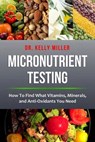 Micronutrient Testing: Micronutrient Testing: How To Find What Vitamins, Minerals, and Antioxidants You Need - Kelly Miller - 9780997911329