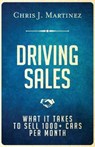 Driving Sales: What It Takes to Sell 1000+ Cars Per Month - Chris J. Martinez - 9780997931402
