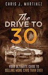 The Drive to 30: Your Ultimate Guide to Selling More Cars than Ever - MARTINEZ,  Chris J. - 9780997931433