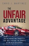 The Unfair Advantage: Digital Marketing Principles that Will Explode the Growth of an Auto Dealership - Chris J. Martinez - 9780997931495