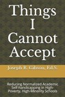 Things I Cannot Accept: Reducing Normalized Academic Self-handicapping in High-Poverty, High-Minority Schools - Joseph R. Gibson - 9780998064543