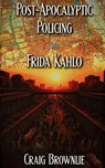 Post-Apocalyptic Policing With Frida Kahlo - Craig Brownlie - 9780998115283