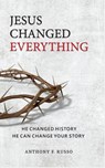 Jesus Changed Everything: He Changed History, He Can Change Your Story - Anthony F Russo - 9780998244532