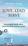 Love, Lead, Serve: The Christian Man's Call to Serve His Family and His Church - Anthony F Russo - 9780998244570