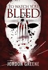 To Watch You Bleed - GREENE,  Jordon - 9780998391311