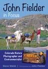 John Fielder in Focus: Colorado Nature Photographer and Environmentalist - Steve Walsh - 9780998508085