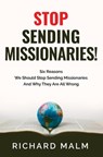 STOP Sending Missionaries!: Six Reasons We Should Stop Sending Missionaries ... And Why They Are All Wrong. - Richard Malm - 9780998508573