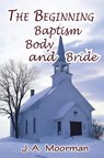 The Church, Beginning, Baptism, Body, and Bride - Jack a Moorman - 9780998777849