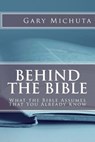 Behind the Bible: What the Bible Assumes That You Already Know - Gary G. Michuta - 9780998839950