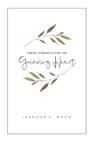Fresh Strength for the Grieving Heart: Short Prayers & Healing Bible Verses for Times of Grief and Loss - Jennifer O. White - 9780999116111