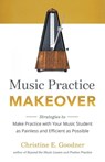 Music Practice Makeover: Strategies to Make Practice with Your Music Student as Painless and Efficient as Possible - Christine E Goodner - 9780999119273