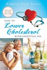 How To Lower Cholesterol With Essential Oil - Rebecca Park Totilo - 9780999186510