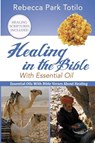 Healing In The Bible With Essential Oil - Rebecca Park Totilo - 9780999186596