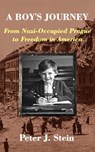 A Boy's Journey: From Nazi-Occupied Prague to Freedom in America - Peter J. Stein - 9780999693131