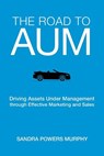 The Road to AUM: Driving Assets Under Management through Effective Marketing and Sales - Sandra Powers Murphy - 9780999720400