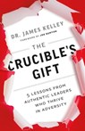 The Crucible’s Gift: 5 Lessons from Authentic Leaders Who Thrive in Adversity - James B. Kelley - 9780999891506