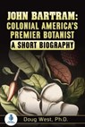 John Bartram: Colonial America’s Premier Botanist : A Short Biography - Doug West - 9781005001384