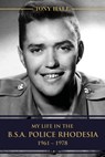 My Life in the B.S.A. Police Rhodesia 1961 – 1978 - Tony Hall - 9781005037208