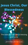 Jesus Christ, Our Blessedness The Biblical Truth about Blessing and Curse - Jennifer Anne Cox - 9781005110215