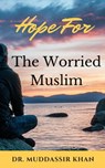 Hope for the Worried Muslim: Spiritual Teachings of Quran, Sunnah, Ibn Taymiyyah, Ibn Al-Qayyim, Ibn Al-Jawzi, and Other Prominent Eastern and Western Scholars to Achieve a Positive Attitude - Dr. Muddassir Khan - 9781005119416