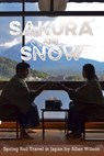 Sakura and Snow: Spring Rail Travel in Japan - Allan Wilson - 9781005163068