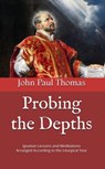 Probing the Depths: Ignatian Lessons and Meditations Arranged According to the Liturgical Year - John Paul Thomas - 9781005231330