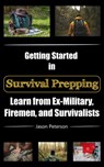 Getting Started in Survival Prepping: Learn from Ex-Military, Firemen, and Survivalists - Jason Peterson - 9781005348984
