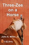 Three-Zee on a Horse - John A. Miller, Jr. - 9781005386498