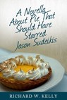 A Novella About Pie That Should Have Starred Jason Sudeikis - Richard W. Kelly - 9781005504410